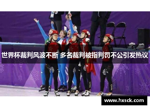 世界杯裁判风波不断 多名裁判被指判罚不公引发热议
