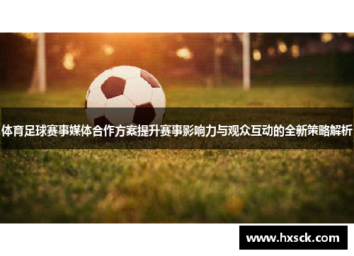 体育足球赛事媒体合作方案提升赛事影响力与观众互动的全新策略解析