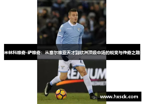 米林科维奇-萨维奇：从塞尔维亚天才到欧洲顶级中场的蜕变与传奇之路