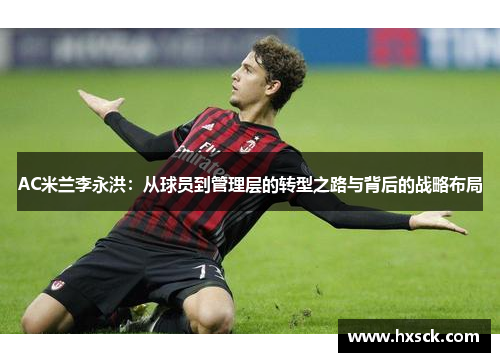 AC米兰李永洪：从球员到管理层的转型之路与背后的战略布局