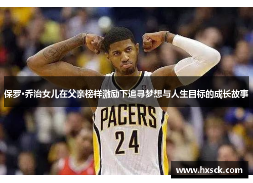 保罗·乔治女儿在父亲榜样激励下追寻梦想与人生目标的成长故事