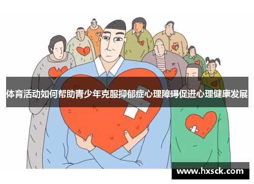 体育活动如何帮助青少年克服抑郁症心理障碍促进心理健康发展