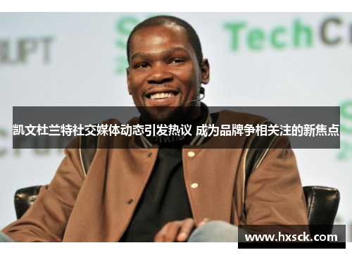 凯文杜兰特社交媒体动态引发热议 成为品牌争相关注的新焦点