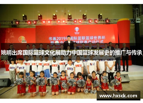 姚明出席国际篮球文化展助力中国篮球发展史的推广与传承