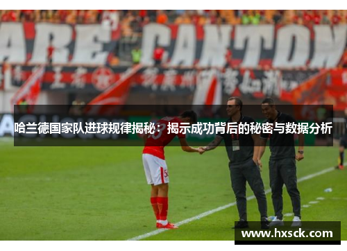 哈兰德国家队进球规律揭秘：揭示成功背后的秘密与数据分析