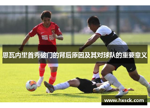 恩瓦内里首秀破门的背后原因及其对球队的重要意义