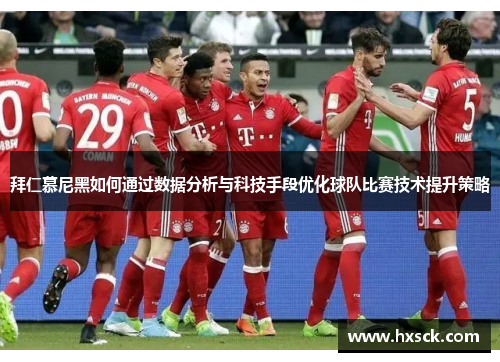 拜仁慕尼黑如何通过数据分析与科技手段优化球队比赛技术提升策略