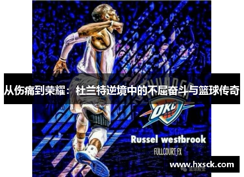 从伤痛到荣耀：杜兰特逆境中的不屈奋斗与篮球传奇