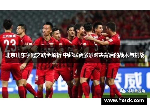 北京山东争冠之路全解析 中超联赛激烈对决背后的战术与挑战
