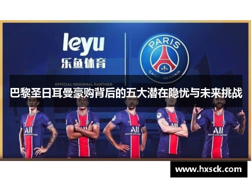 巴黎圣日耳曼豪购背后的五大潜在隐忧与未来挑战