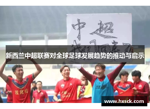 新西兰中超联赛对全球足球发展趋势的推动与启示