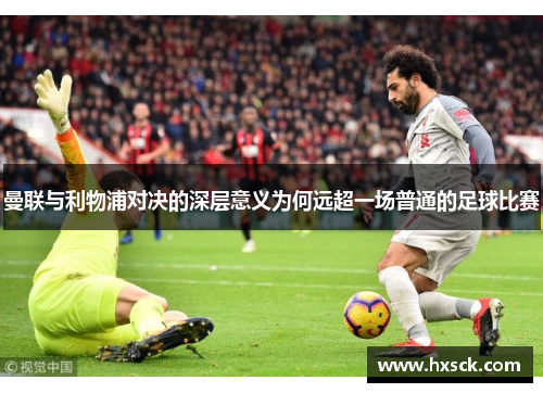 曼联与利物浦对决的深层意义为何远超一场普通的足球比赛
