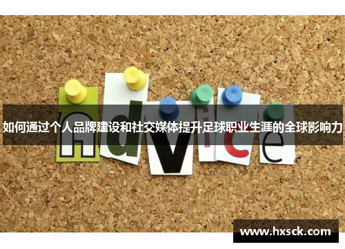 如何通过个人品牌建设和社交媒体提升足球职业生涯的全球影响力