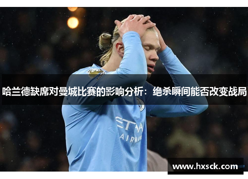 哈兰德缺席对曼城比赛的影响分析：绝杀瞬间能否改变战局