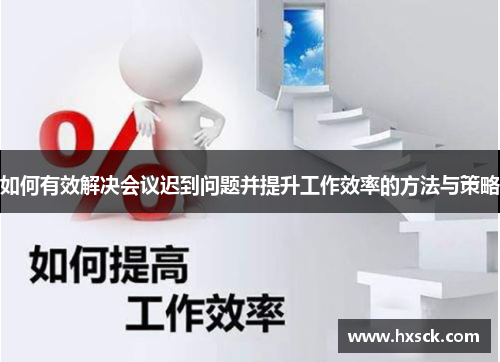 如何有效解决会议迟到问题并提升工作效率的方法与策略